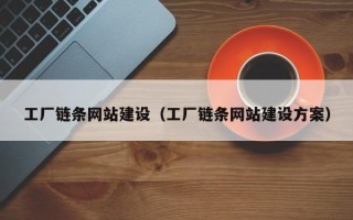 温县工厂链条网站建设（工厂链条网站建设方案）