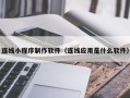 温县连线小程序制作软件（连线应用是什么软件）