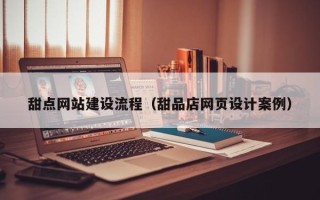 温县甜点网站建设流程（甜品店网页设计案例）