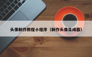 温县头像制作教程小程序（制作头像生成器）