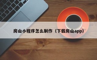 温县房山小程序怎么制作（下载房山app）