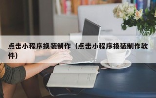 温县点击小程序换装制作（点击小程序换装制作软件）