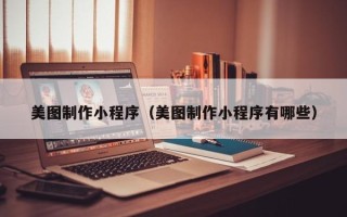 温县美图制作小程序（美图制作小程序有哪些）