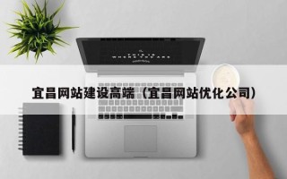 温县宜昌网站建设高端（宜昌网站优化公司）