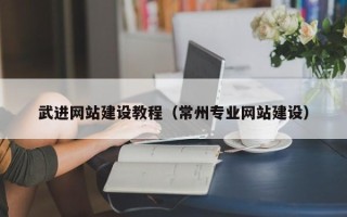 温县武进网站建设教程（常州专业网站建设）