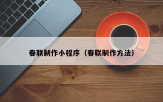 温县春联制作小程序（春联制作方法）