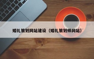 温县婚礼策划网站建设（婚礼策划师网站）