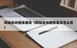 温县网站反向链接建设（网站反向链接建设怎么弄）